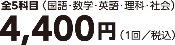 全5科目(国語・数学・英語・理科・社会) 4,400円(1回／税込)