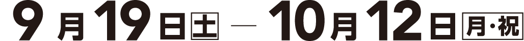9月19日（土）- 10月12日（月・祝）